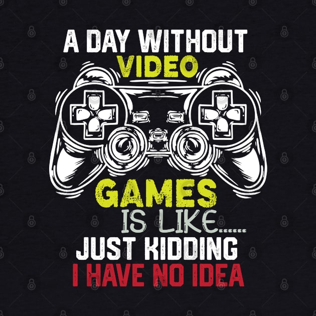 Funny Gamer Jokes Saying - A Day without Video Games Is Like Just Kidding I Have No Idea - Gamer Funny Birthay Gift Idea by KAVA-X